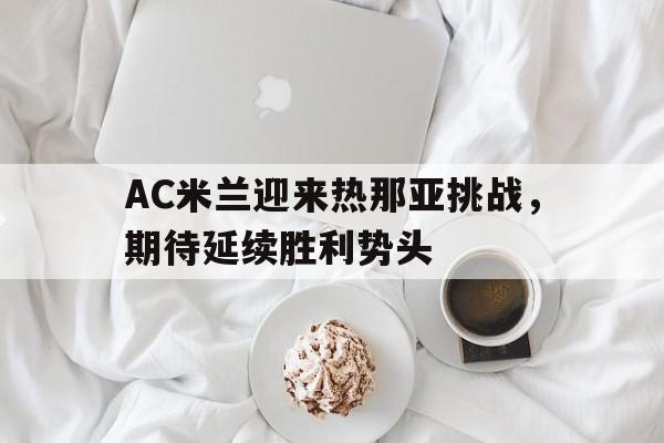 AC米兰迎来热那亚挑战，期待延续胜利势头的简单介绍